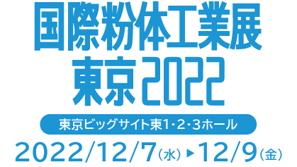 国際粉体工業展東京2022　東京ビッグサイト東1・2・3ホール　2022年12月7日（水）～9日（金）
